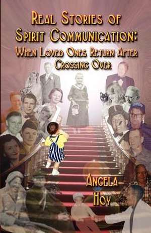 Real Stories of Spirit Communication: When Loved Ones Return After Crossing Over de Angela J. Hoy