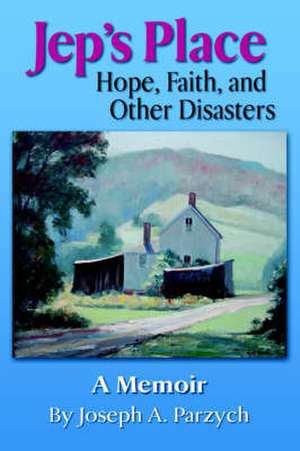 Jep's Place: Hope, Faith and Other Disasters de Joseph A. Parzych