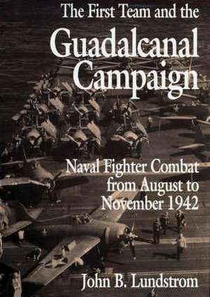 The First Team and the Guadalcanal Campaign: Naval Fighter Combat from August to November 1942 de John B. Lundstrom