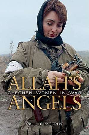 Allah's Angels: Chechen Women in War de Paul J. Murphy