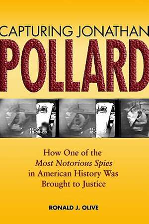 Capturing Jonathan Pollard: How One of the Most Notorious Spies in American History Was Brought to Justice de Ronald J. Olive