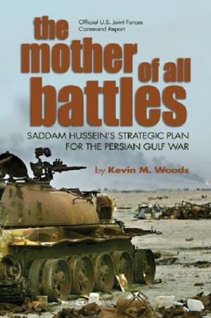 The Mother of All Battles: Saddam Hussein's Strategic Plans for the Persian Gulf War de Kevin M. Woods