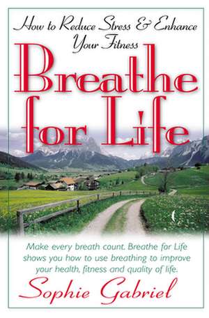 Breathe for Life: How to Reduce Stress and Enhance Your Fitness de Sophie Gabriel