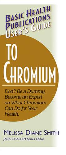 User's Guide to Chromium: Don't Be a Dummy, Become an Expert on What Chromium Can Do for Your Health de Melissa Diane Smith