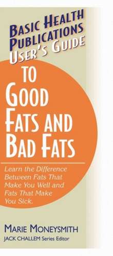 User's Guide to Good Fats and Bad Fats: Learn the Difference Between Fats That Make You Well and Fats That Make You Sick de Marie Moneysmith