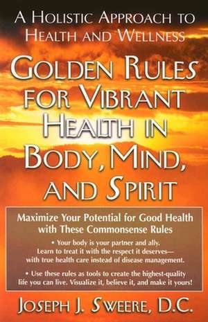 Golden Rules for Vibrant Health in Body, Mind, and Spirit: A Holistic Approach to Health and Wellness de Joseph J. Sweere