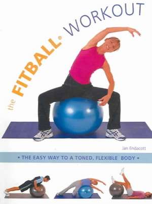 The Fitball Workout: The Easy Way to a Toned, Flexible Body de Jan Endacott