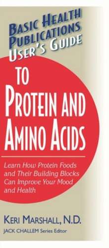 User's Guide to Protein and Amino Acids: Learn How Protein Foods and Their Building Blocks Can Improve Your Mood and Health de Keri Marshall