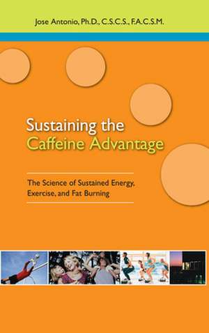 Sustaining the Caffeine Advantage: The Science of Sustained Energy, Exercise, and Fat Burning de Jose Antonio