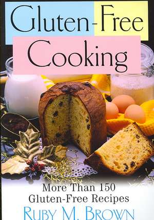 Gluten-Free Cooking: More Than 150 Gluten-Free Recipes de Ruby M. Brown