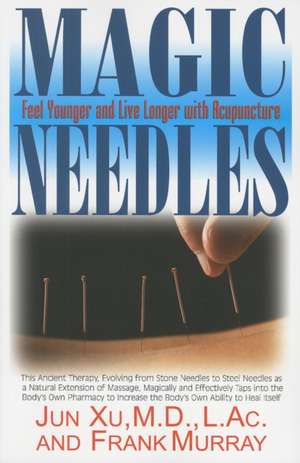 Magic Needles: Feel Younger and Live Longer with Acupuncture de Jun Xu