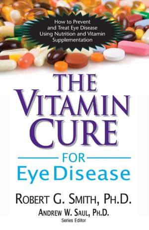 The Vitamin Cure for Eye Disease: How to Prevent and Treat Eye Disease Using Nutrition and Vitamin Supplementation de Robert G. Smith