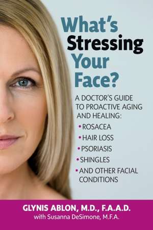 What's Stressing Your Face: A Skin Doctors Guide to Healing Stress-Induced Facial Conditions de Glynis Ablon