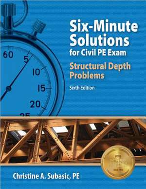 Six-Minute Solutions for Civil PE Exam Structural Depth Problems de Christine A. Subasic