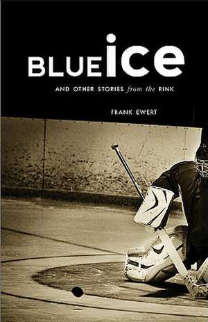 Blue Ice: And Other Stories from the Rink de Frank Ewert