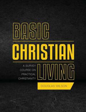 Basic Christian Living: A Survey Course on Practical Christianity de Douglas Wilson