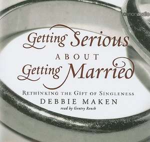 Getting Serious about Getting Married: Rethinking the Gift of Singleness de Debbie Maken