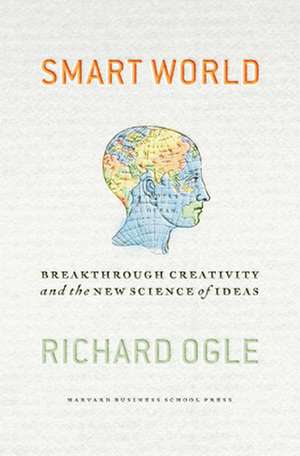 Smart World: Breakthrough Creativity and the New Screening of Ideas de Richard Ogle