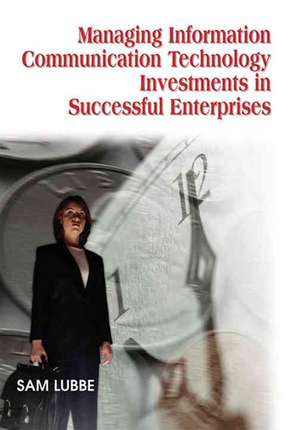 Managing Information Communication Technology Investments in Successful Enterprises de Sam Lubbe