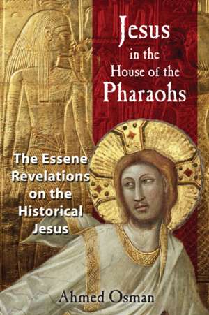 Jesus in the House of the Pharaohs: The Essene Revelations on the Historical Jesus de Ahmed Osman