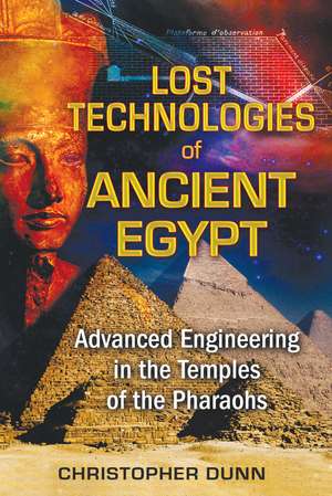 Lost Technologies of Ancient Egypt: Advanced Engineering in the Temples of the Pharaohs de Christopher Dunn