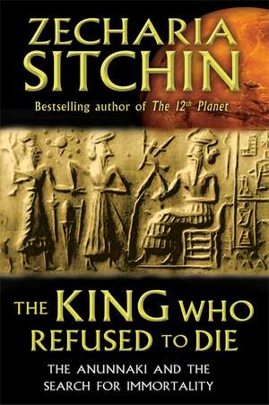 The King Who Refused to Die: The Anunnaki and the Search for Immortality de Zecharia Sitchin