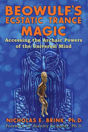 Beowulf's Ecstatic Trance Magic: Accessing the Archaic Powers of the Universal Mind de Nicholas E. Brink Ph.D.