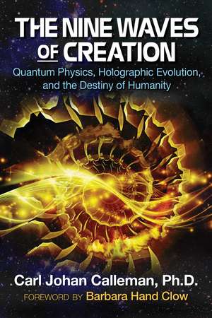 The Nine Waves of Creation: Quantum Physics, Holographic Evolution, and the Destiny of Humanity de Carl Johan Calleman Ph.D.