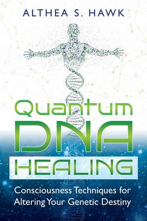 Quantum DNA Healing: Consciousness Techniques for Altering Your Genetic Destiny de Althea S. Hawk