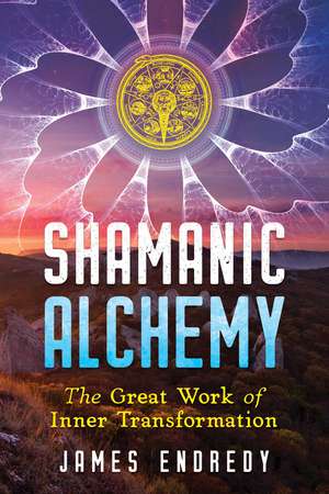 Shamanic Alchemy: The Great Work of Inner Transformation de James Endredy