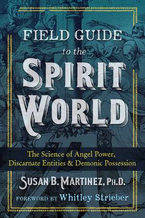 Field Guide to the Spirit World: The Science of Angel Power, Discarnate Entities, and Demonic Possession de Susan B. Martinez Ph.D.