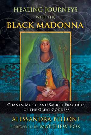 Healing Journeys with the Black Madonna: Chants, Music, and Sacred Practices of the Great Goddess de Alessandra Belloni