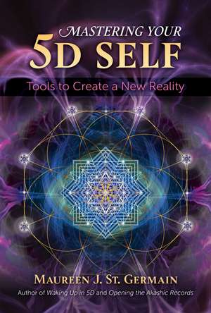 Mastering Your 5D Self: Tools to Create a New Reality de Maureen J. St. Germain