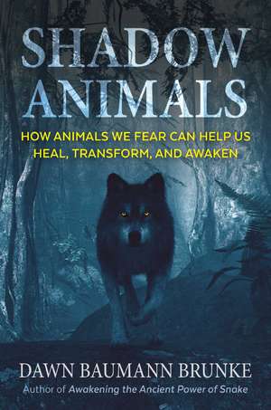 Shadow Animals: How Animals We Fear Can Help Us Heal, Transform, and Awaken de Dawn Baumann Brunke