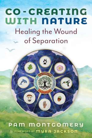 Co-Creating with Nature: Healing the Wound of Separation de Pam Montgomery