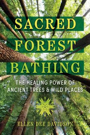 Sacred Forest Bathing: The Healing Power of Ancient Trees and Wild Places de Ellen Dee Davidson