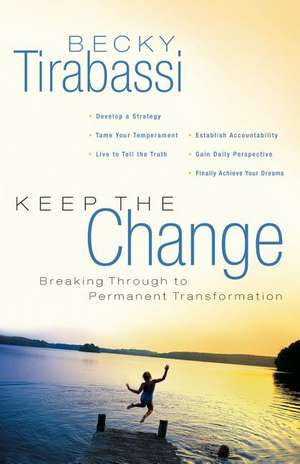 Keep the Change: Breaking Through to Permanent Transformation de Becky Tirabassi