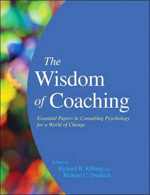 The Wisdom of Coaching: Essential Papers in Consulting Psychology for a World of Change de Richard R. Kilburg