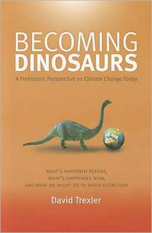 Becoming Dinosaurs: A Prehistoric Perspective on Climate Change Today de David Trexler