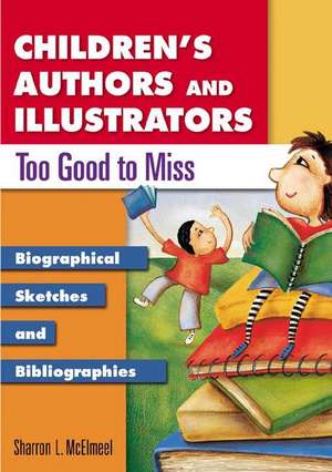 Children's Authors and Illustrators Too Good to Miss: Biographical Sketches and Bibliographies de Sharron L. McElmeel