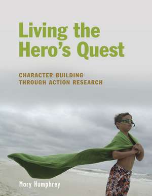 Living the Hero's Quest: Character Building through Action Research de Mary Humphrey