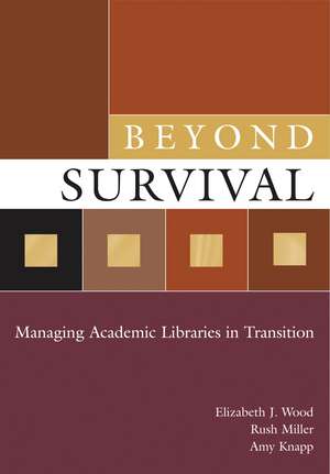 Beyond Survival: Managing Academic Libraries in Transition de Elizabeth J. Wood