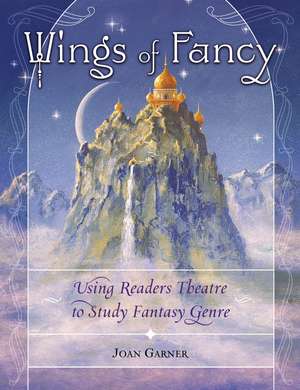 Wings of Fancy: Using Readers Theatre to Study Fantasy Genre de Joan Garner