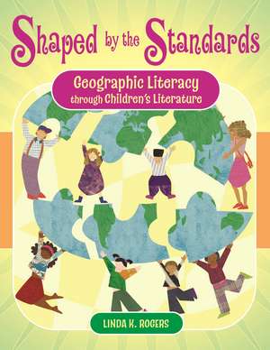 Shaped by the Standards: Geographic Literacy Through Children's Literature de Linda K. Rogers