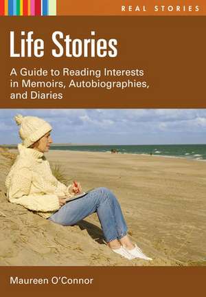 Life Stories: A Guide to Reading Interests in Memoirs, Autobiographies, and Diaries de Maureen O'Connor