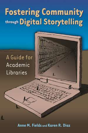 Fostering Community through Digital Storytelling: A Guide for Academic Libraries de Anne M. Fields Ph.D.