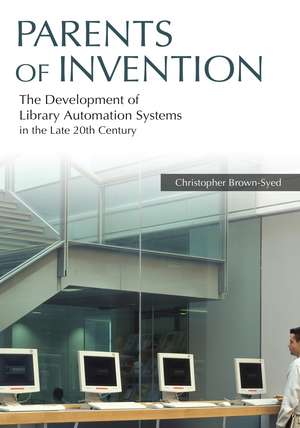 Parents of Invention: The Development of Library Automation Systems in the Late 20th Century de Christopher Brown-Syed