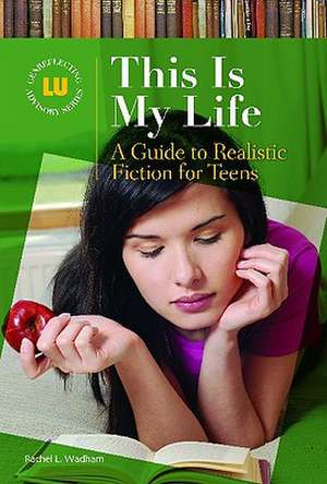 This Is My Life: A Guide to Realistic Fiction for Teens de Rachel L. Wadham