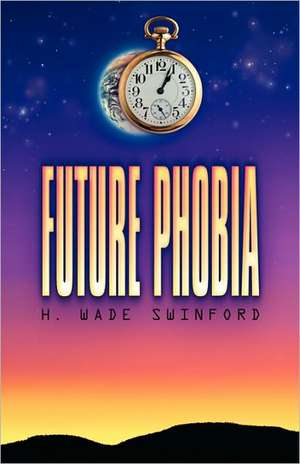 Future Phobia de H. Wade Swinford