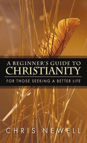 A Beginner's Guide to Christianity de Chris Newell